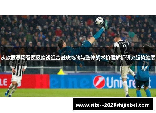从欧冠赛场看顶级锋线组合进攻威胁与整体战术价值解析研究趋势维度