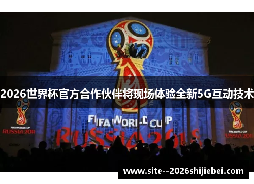 2026世界杯官方合作伙伴将现场体验全新5G互动技术