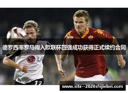 德罗西率罗马闯入欧联杯四强成功获得正式续约合同