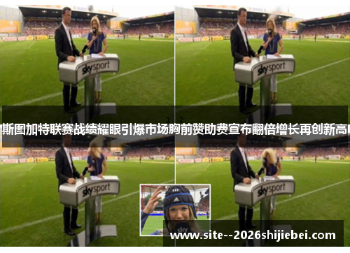 斯图加特联赛战绩耀眼引爆市场胸前赞助费宣布翻倍增长再创新高