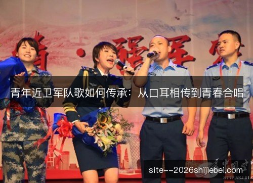 青年近卫军队歌如何传承：从口耳相传到青春合唱